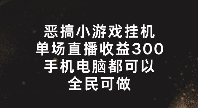 恶搞小游戏挂机，单场直播300+，全民可操作【揭秘】-优创项目网
