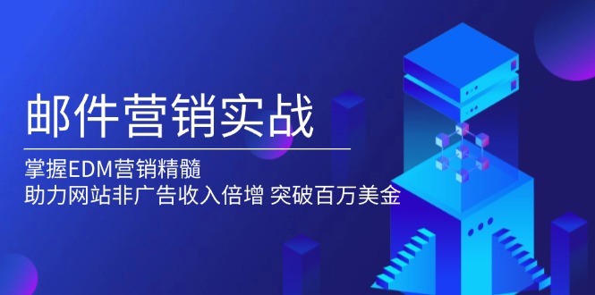 邮件营销实战，掌握EDM营销精髓，助力网站非广告收入倍增，突破百万美金-优创项目网