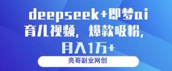 deepseek+即梦ai育儿视频，爆款吸粉，月入1w-优创项目网