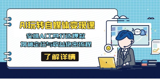 AI玩转自媒体变现课，实操AI工具打造爆款，揭秘定位与收益绝密流程-优创项目网