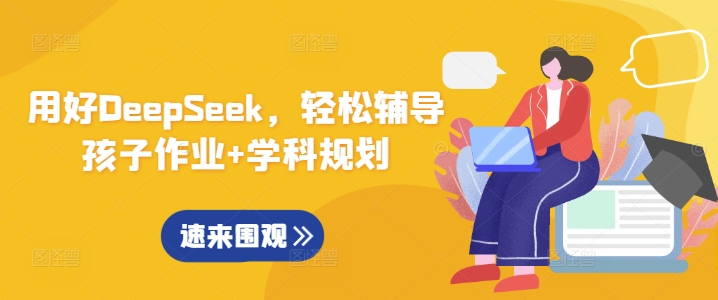 用好DeepSeek，轻松辅导孩子作业+学科规划-优创项目网