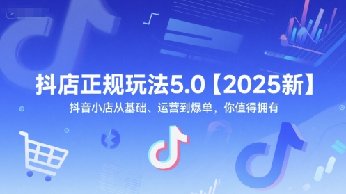 抖店正规玩法5.0【2025新】抖音小店从基础、运营到爆单，你值得拥有-优创项目网