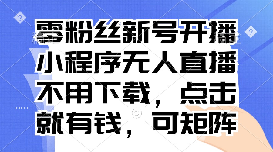 零粉丝新号开播 小程序无人直播，不用下载点击就有钱可矩阵-优创项目网