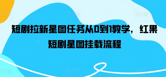 短剧拉新星图任务从0到1教学，红果短剧星图挂载流程-优创项目网