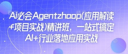 Ai必会Agent(应用解读+项目实战)精讲班，一站式搞定AI+行业落地应用实战-优创项目网