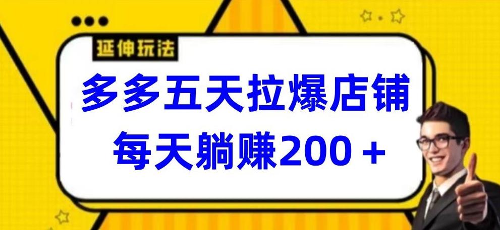 多多五天拉爆店铺，每天躺赚200+【揭秘】-优创项目网