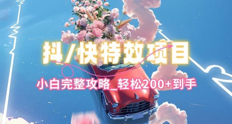 抖音快手双平台特效教程，玩法简单，小白完整攻略，轻松100+到手【揭秘】-优创项目网