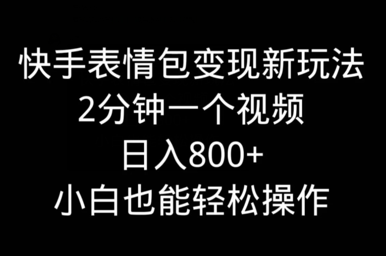 快手表情包变现新玩法，2分钟一个视频，日入800+，小白也能做-优创项目网