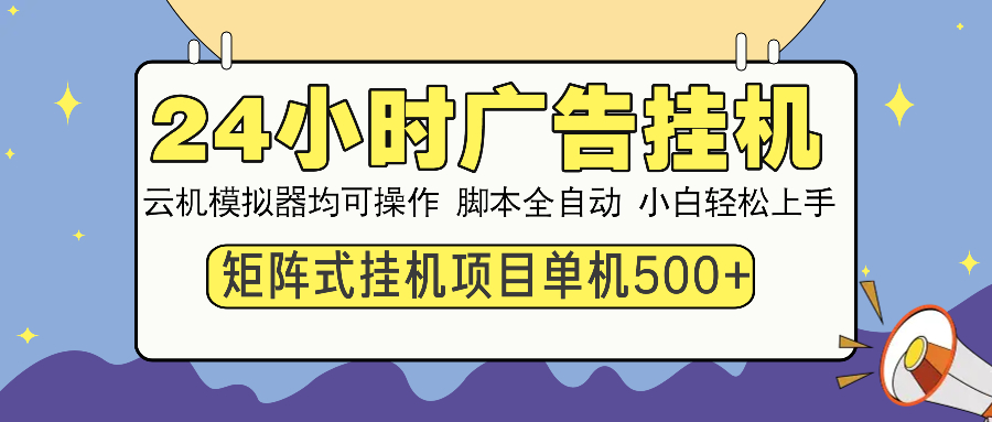 24小时广告挂机  单机收益500+ 矩阵式操作，设备越多收益越大，小白轻...-优创项目网