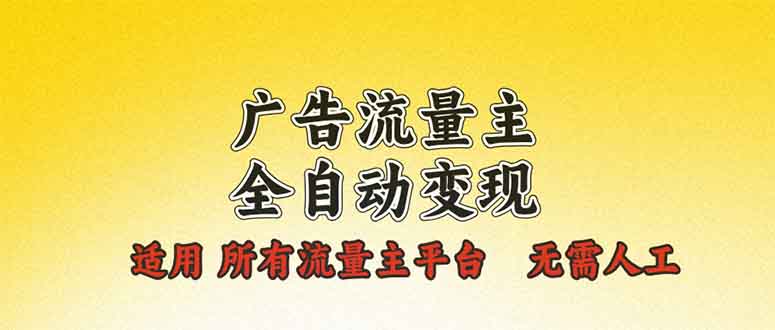 广告流量主全自动变现，适用所有流量主平台，无需人工，单机日入500+-优创项目网