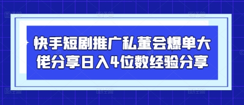 快手短剧推广私董会爆单大佬分享日入4位数经验分享-优创项目网