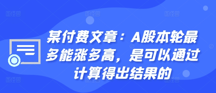 某付费文章：A股本轮最多能涨多高，是可以通过计算得出结果的-优创项目网