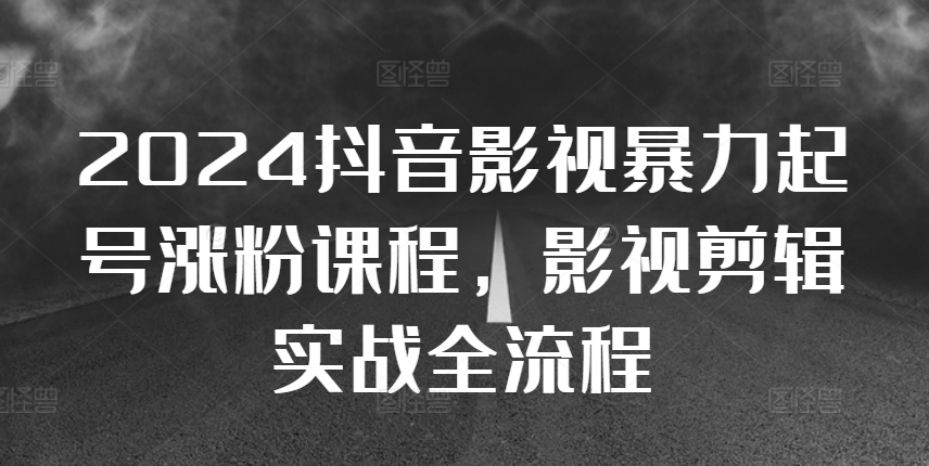 2024抖音影视暴力起号涨粉课程，影视剪辑搬运实战全流程-优创项目网