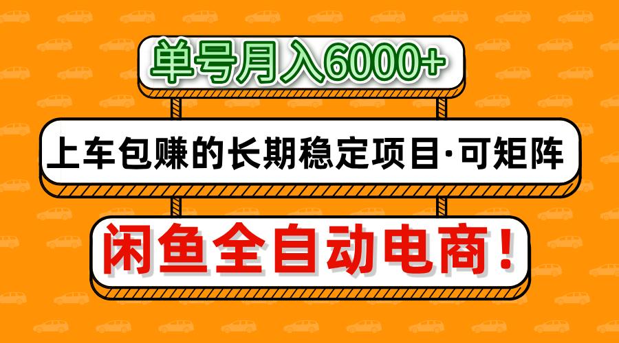 闲鱼全自动电商，月入6000+，上车包赚的长期稳定项目【可矩阵放大】-优创项目网