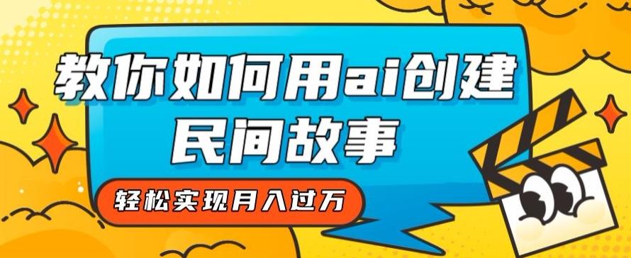 全新思路，教你如何用ai创建民间故事，轻松实现月入过万【揭秘】-优创项目网