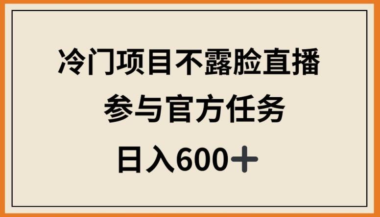 冷门项目不露脸直播，参与官方任务，日入600+【揭秘】-优创项目网