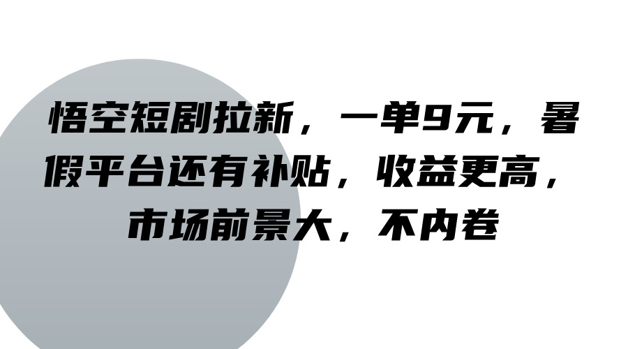 悟空短剧拉新，一单9元，暑假平台还有补贴，收益更高，市场前景大，不内卷-优创项目网