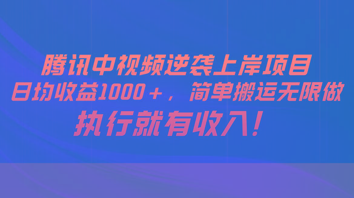 腾讯中视频项目，日均收益1000+，简单搬运无限做，执行就有收入-优创项目网