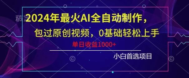 2024年最火AI全自动制作，包过原创视频，0基础轻松上手，单日收益1000+-优创项目网