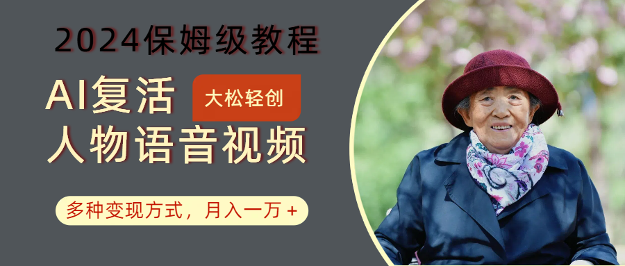 AI复活人物讲话视频：2024保姆级教程，多种变现方式，月入一万+-优创项目网