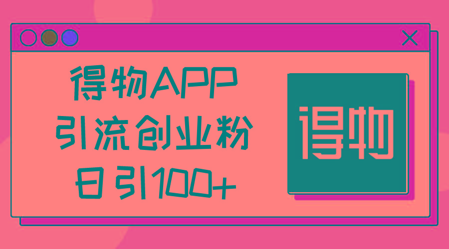 得物APP引流创业粉，日引100+-优创项目网