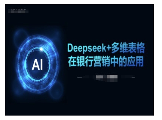 Deepseek+多维表格在银行营销场景中的应用-优创项目网