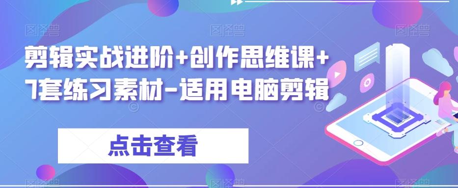剪辑实战进阶+创作思维课+7套练习素材-适用电脑剪辑-优创项目网