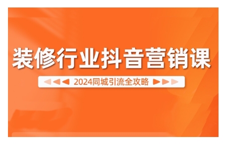 2024装修行业抖音营销课，同城引流全攻略-优创项目网
