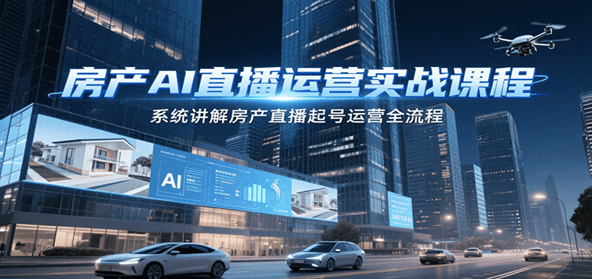 房产AI直播运营实战课程，系统讲解房产直播起号运营全流程-优创项目网