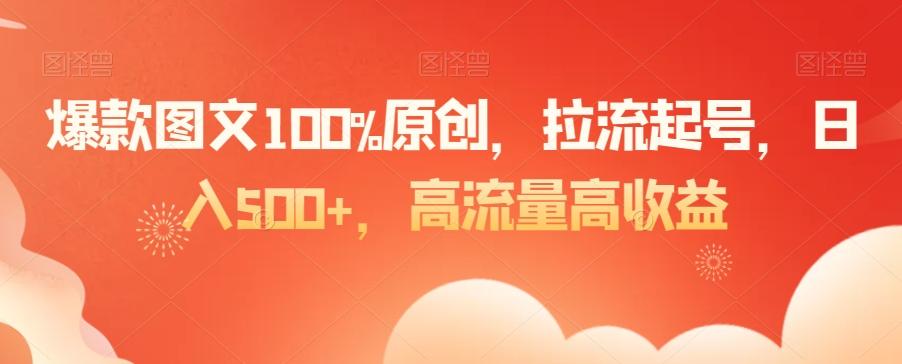 爆款图文100%原创，拉流起号，日入500+，高流量高收益【揭秘】-优创项目网