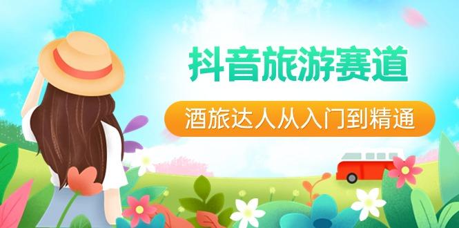 抖音旅游赛道酒旅达人从入门到精通：直播+短视频+旅游 未来5年风口-优创项目网