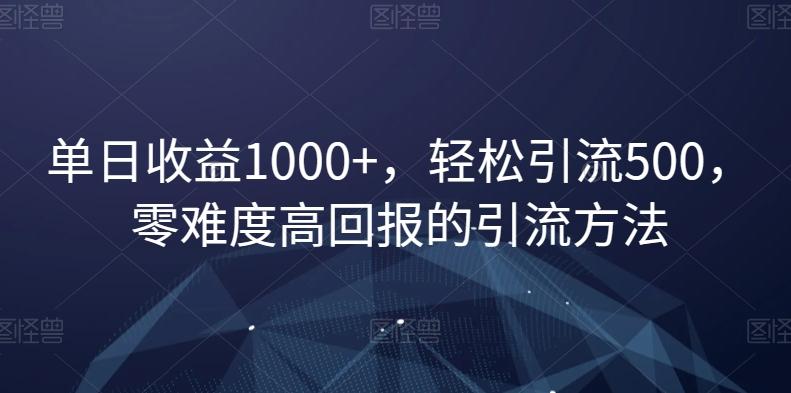 单日收益1000+，轻松引流500，零难度高回报的引流方法【揭秘】-优创项目网