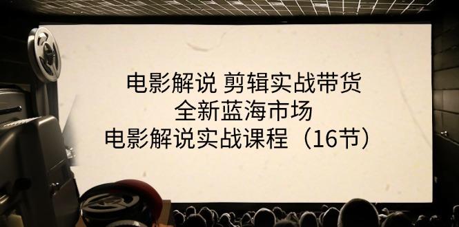 电影解说 剪辑实战带货全新蓝海市场，电影解说实战课程(16节-优创项目网
