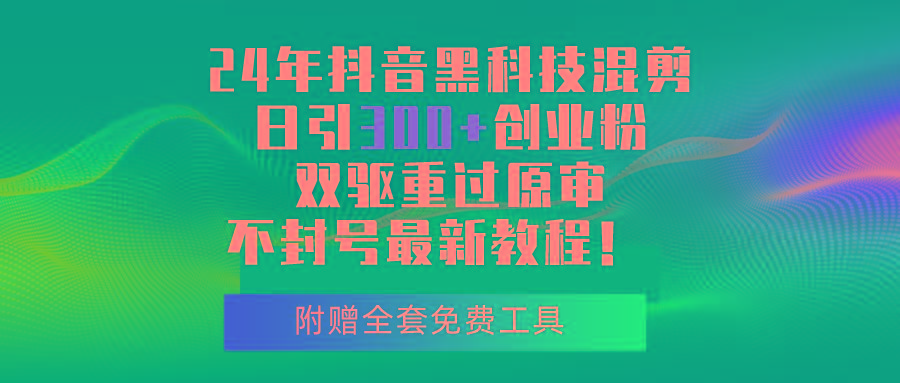 24年抖音黑科技混剪日引300+创业粉，双驱重过原审不封号最新教程！-优创项目网