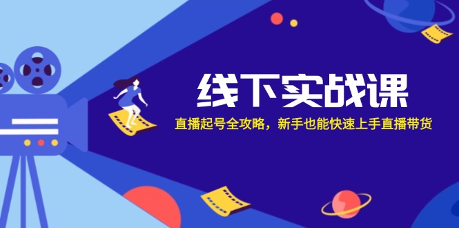 线下实战课：直播起号全攻略，新手也能快速上手直播带货-优创项目网