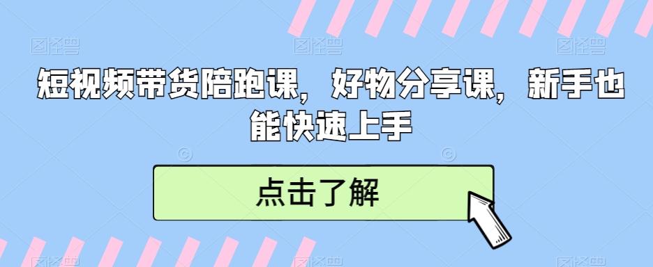 短视频带货陪跑课，好物分享课，新手也能快速上手-优创项目网