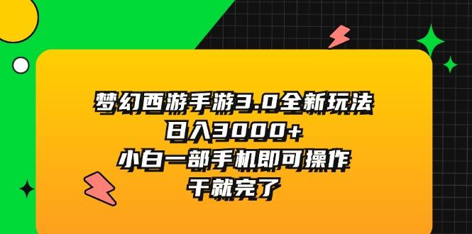 梦幻西游手游3.0全新玩法，日入3000+，小白一部手机即可操作，干就完了-优创项目网