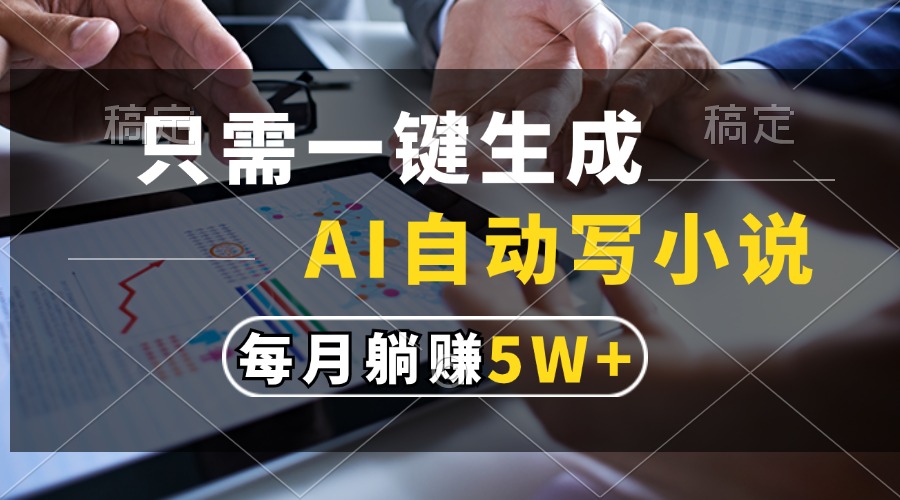 只需一键生成，AI自动写小说，每月躺赚5w+-优创项目网