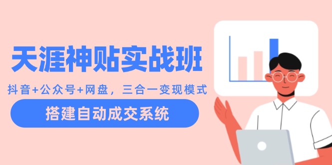 天涯神贴实战班：抖音+公众号+网盘，三合一变现模式，搭建自动成交系统-优创项目网