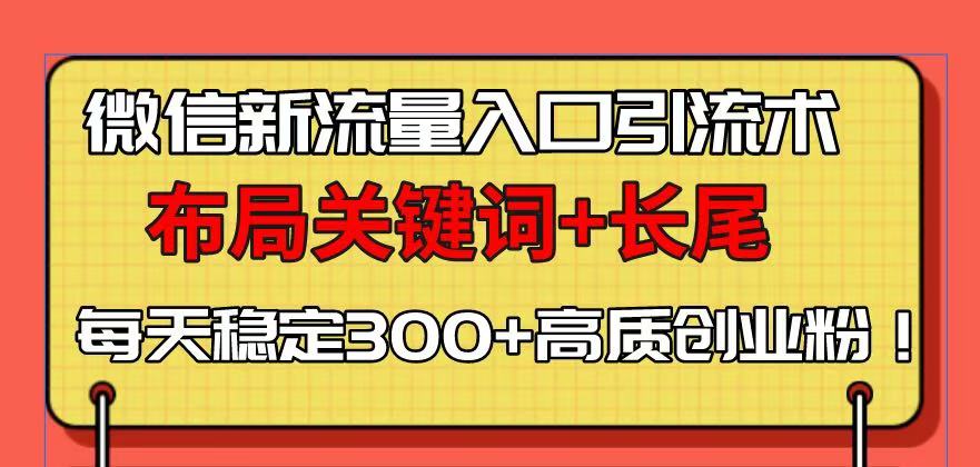 微信新流量入口引流术，布局关键词+长尾，每天稳定300+高质创业粉！-优创项目网