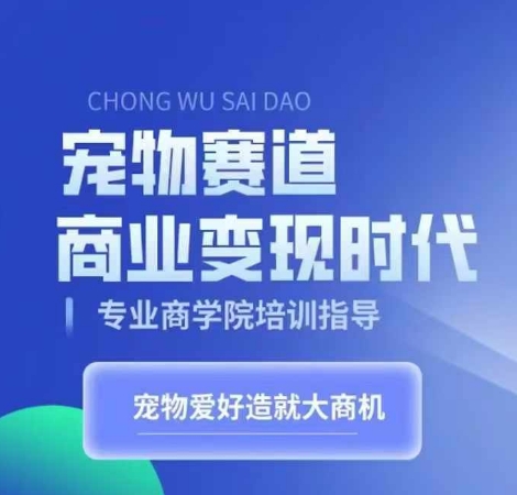 宠物赛道商业变现时代，学习宠物短视频带货变现，将宠物热爱变成事业-优创项目网