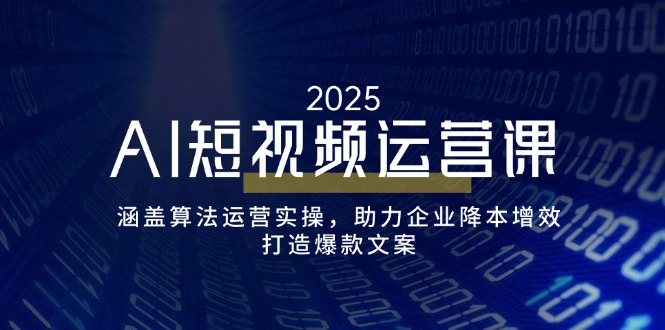 AI短视频运营课，涵盖算法运营实操，助力企业降本增效，打造爆款文案-优创项目网