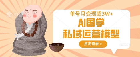 AI国学私域运营模型，单号月变现过W-优创项目网