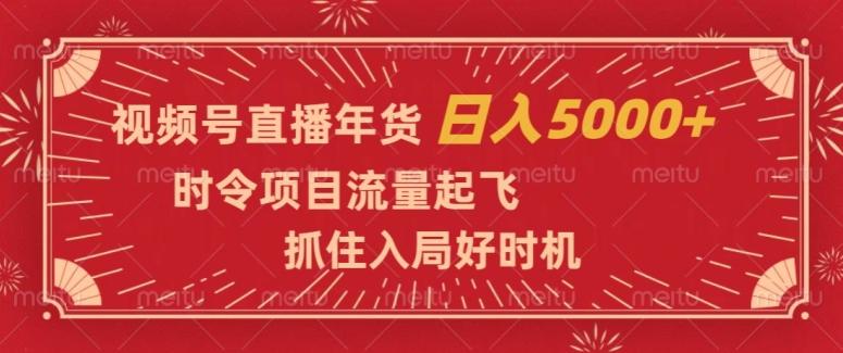 视频号直播年货，时令项目流量起飞，抓住入局好时机，日入5000+【揭秘】-优创项目网
