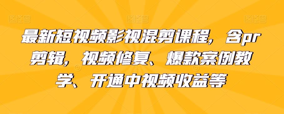 最新短视频影视混剪课程，含pr剪辑，视频修复、爆款案例教学、开通中视频收益等-优创项目网