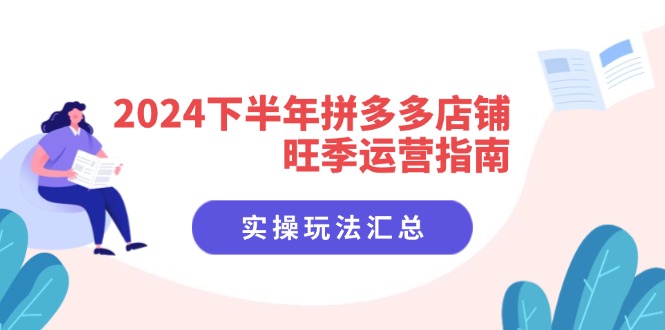 2024下半年拼多多店铺旺季运营指南：实操玩法汇总(8节课-优创项目网