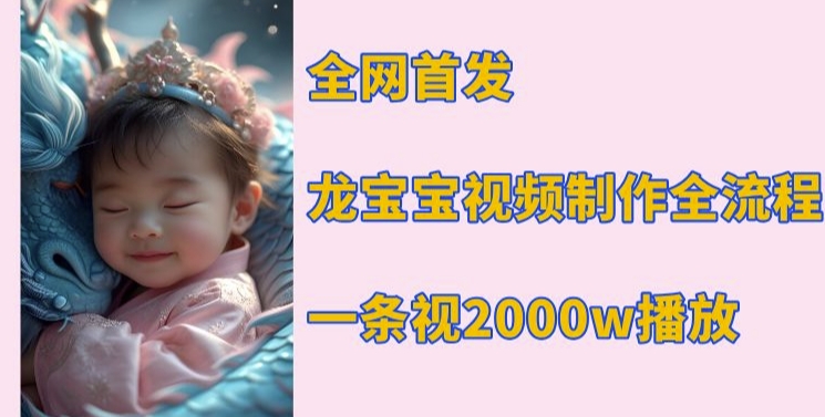 全网首发，龙宝宝视频制作教程，一条视频2000w播放-优创项目网
