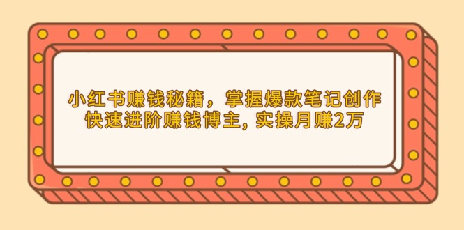 小红书赚钱秘籍，掌握爆款笔记创作，快速进阶赚钱博主, 实操月赚2万-优创项目网