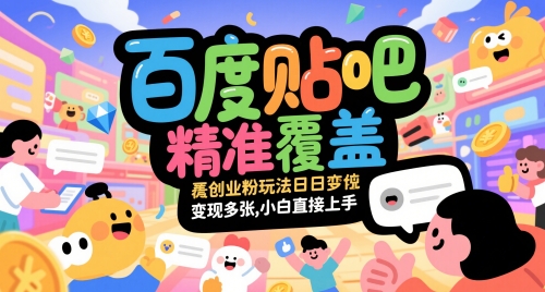 百度贴吧精准覆盖创业粉玩法日变现多张，小白直接上手【揭秘】-优创项目网
