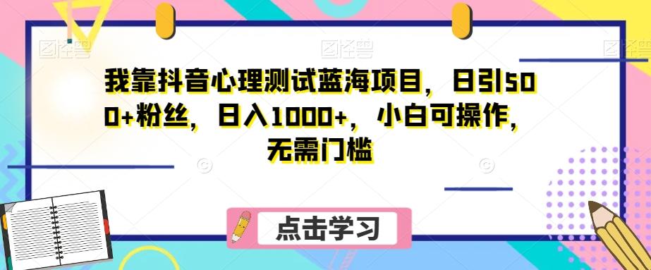 我靠抖音心理测试蓝海项目，日引500+粉丝，日入1000+，小白可操作，无需门槛（附3G素材）-优创项目网